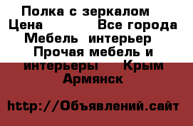 Полка с зеркалом. › Цена ­ 1 700 - Все города Мебель, интерьер » Прочая мебель и интерьеры   . Крым,Армянск